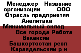 Менеджер › Название организации ­ Btt, ООО › Отрасль предприятия ­ Аналитика › Минимальный оклад ­ 35 000 - Все города Работа » Вакансии   . Башкортостан респ.,Караидельский р-н